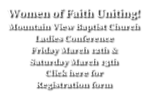 Women of Faith Uniting!
Mountain View Baptist Church
Ladies Conference
Friday March 12th &
Saturday March 13th
Click here for 
Registration form